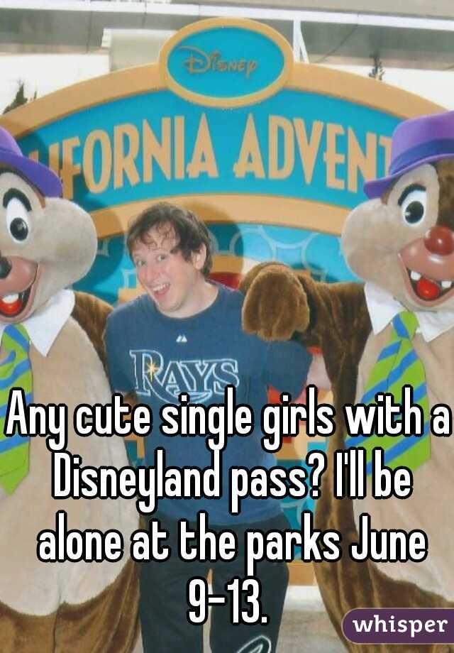 Any cute single girls with a Disneyland pass? I'll be alone at the parks June 9-13. 