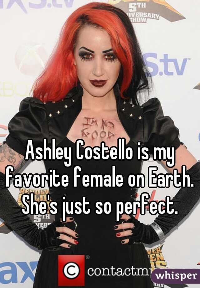 Ashley Costello is my favorite female on Earth. 
She's just so perfect.