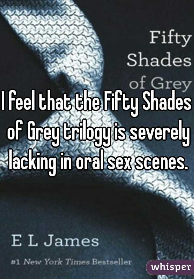 I feel that the Fifty Shades of Grey trilogy is severely lacking in oral sex scenes.