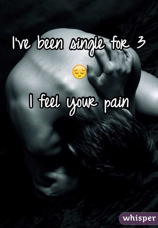 I've been single for 3 😔 
I feel your pain