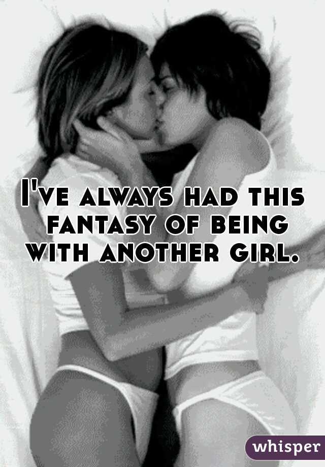 I've always had this fantasy of being with another girl. 