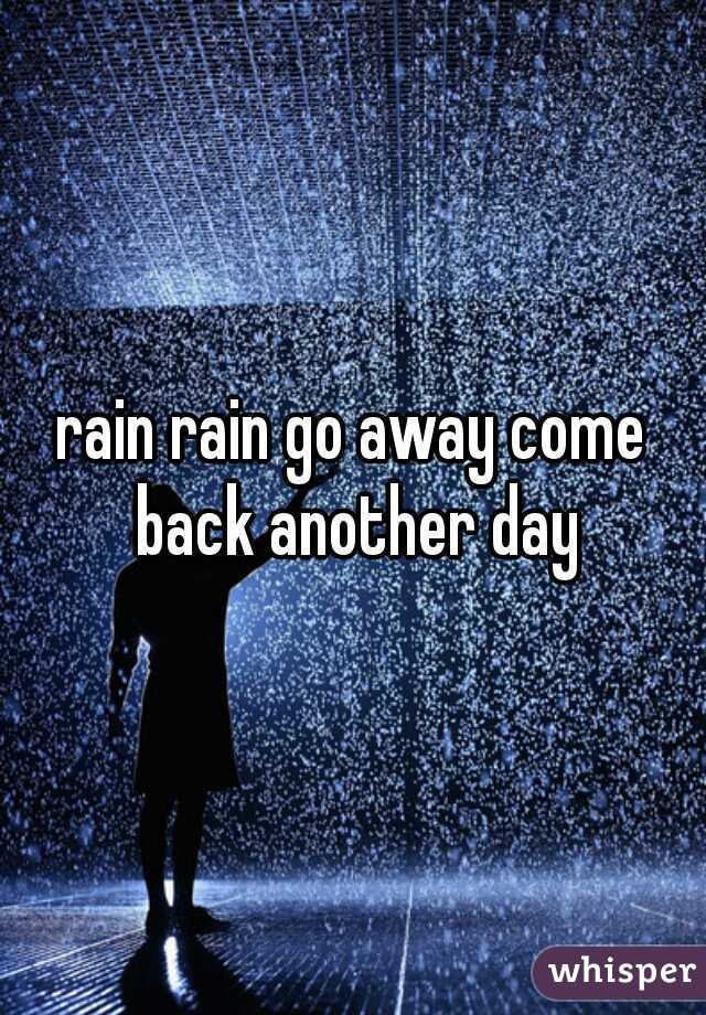 rain rain go away come back another day