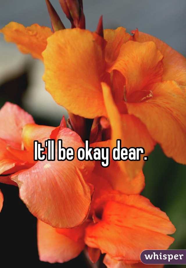 It'll be okay dear. 