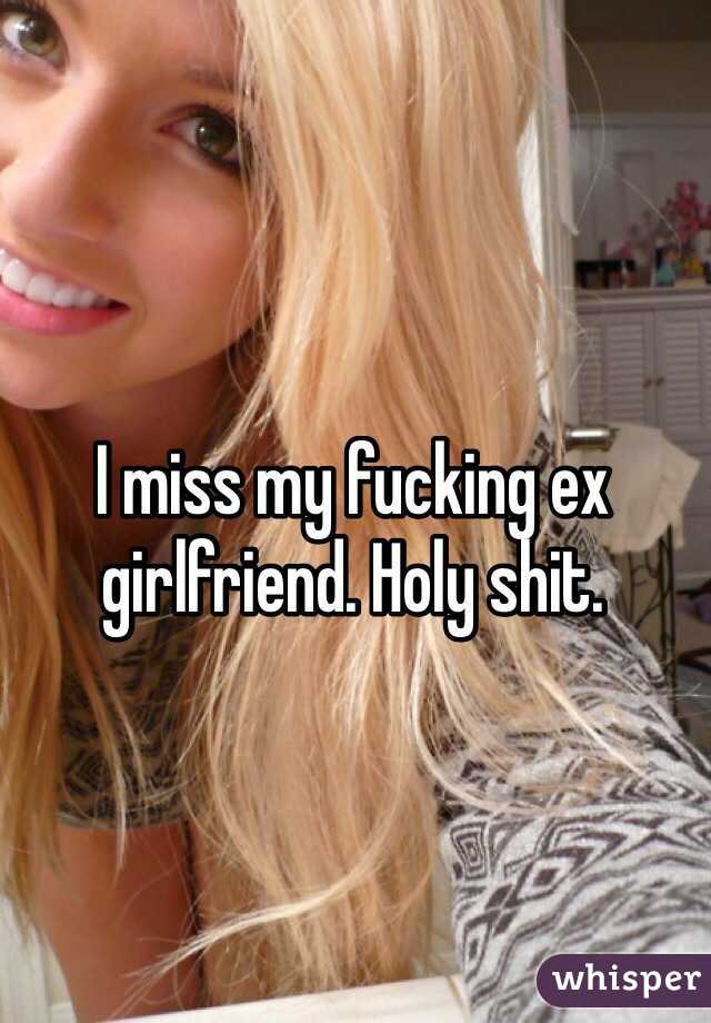 I miss my fucking ex girlfriend. Holy shit.