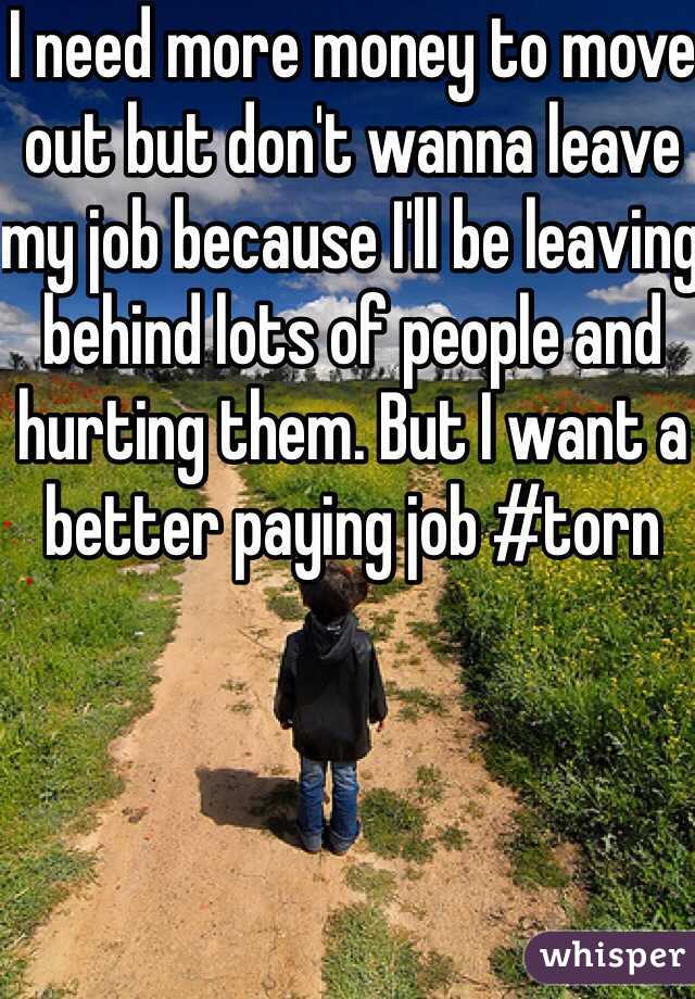 I need more money to move out but don't wanna leave my job because I'll be leaving behind lots of people and hurting them. But I want a better paying job #torn