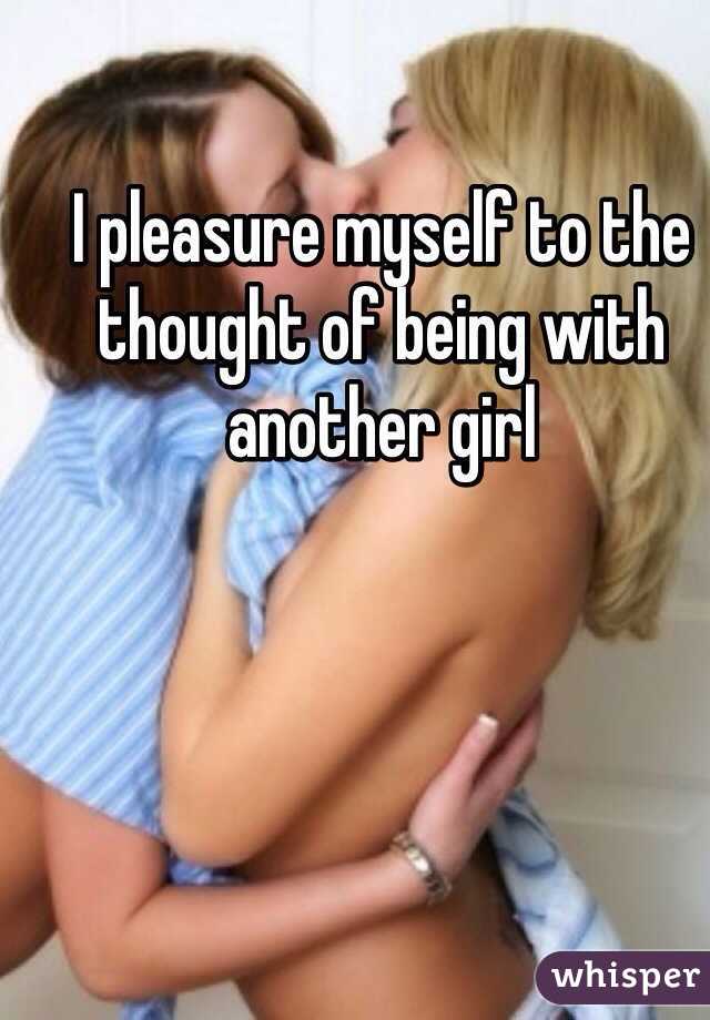I pleasure myself to the thought of being with another girl