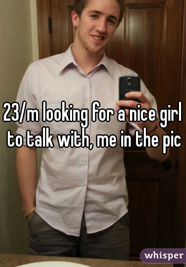 23/m looking for a nice girl to talk with, me in the pic