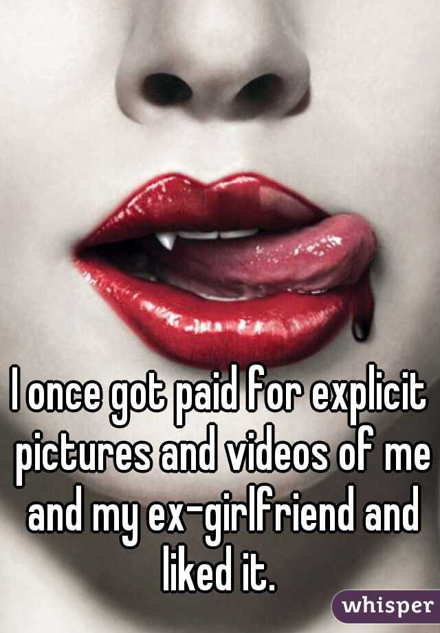 I once got paid for explicit pictures and videos of me and my ex-girlfriend and liked it. 
