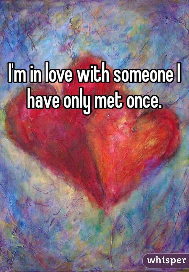 I'm in love with someone I have only met once. 