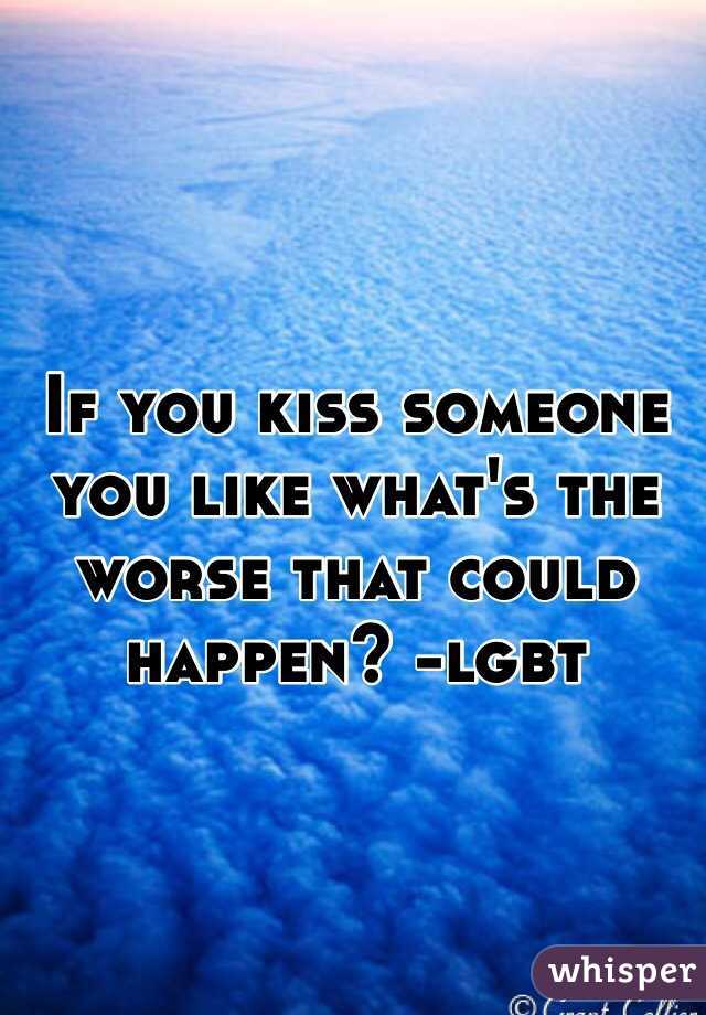 If you kiss someone you like what's the worse that could happen? -lgbt 