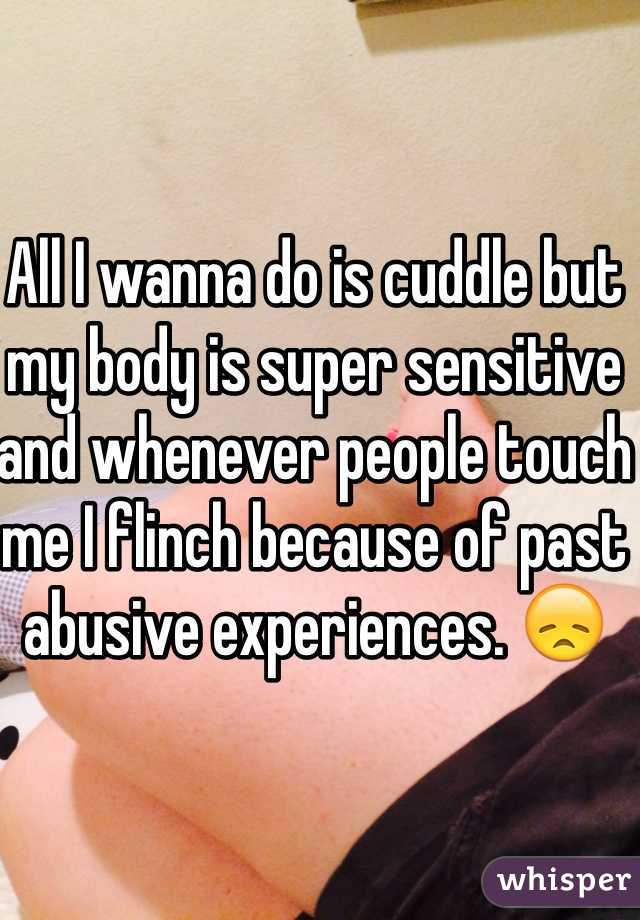 All I wanna do is cuddle but my body is super sensitive and whenever people touch me I flinch because of past abusive experiences. 😞