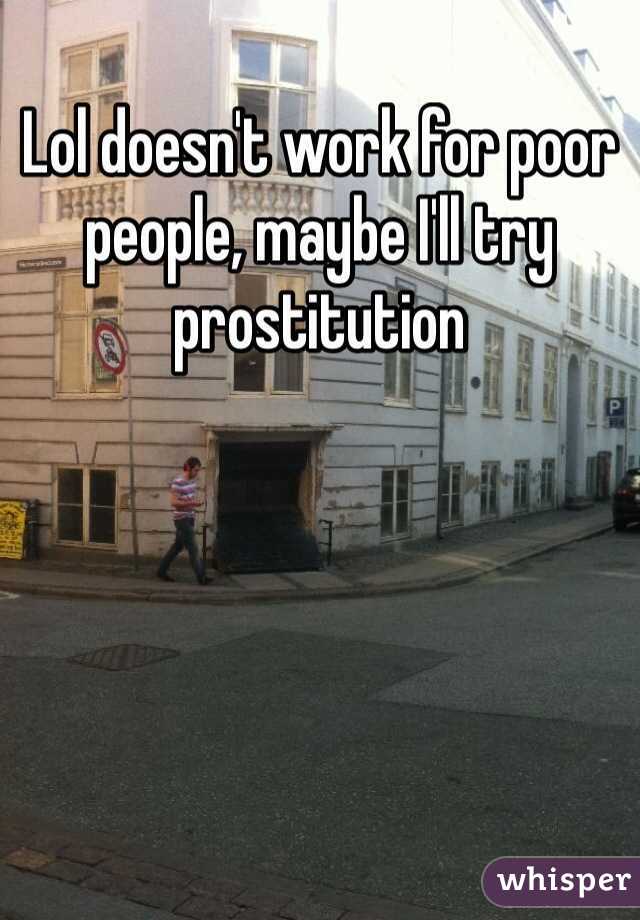 Lol doesn't work for poor people, maybe I'll try prostitution