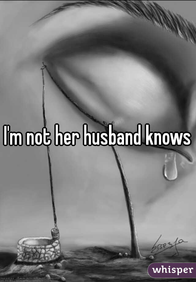 I'm not her husband knows