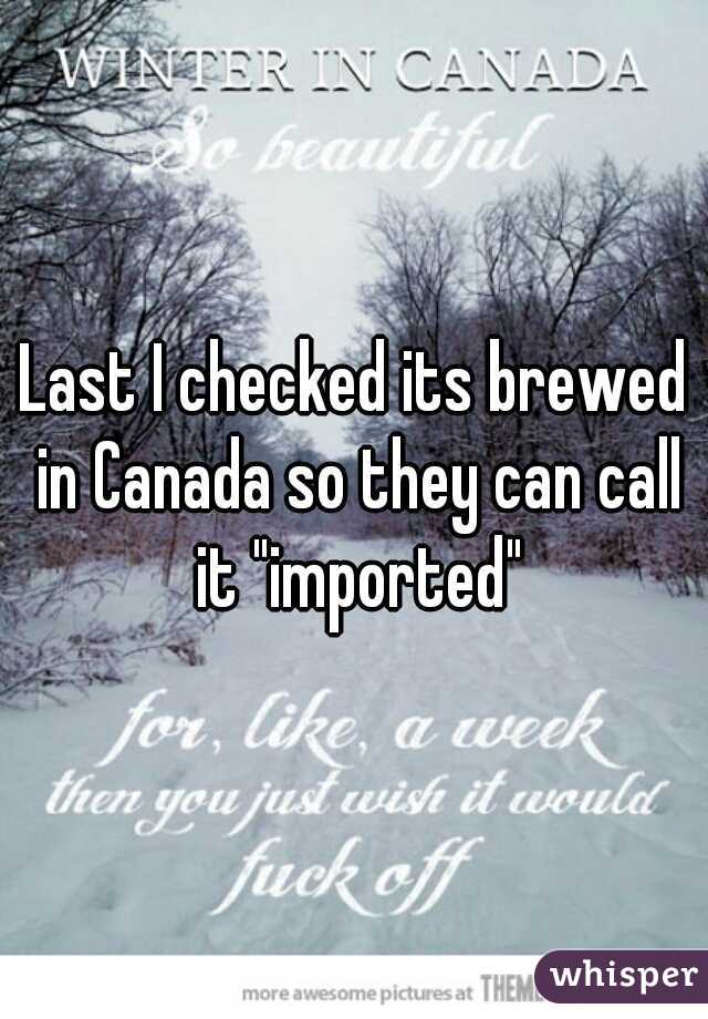 Last I checked its brewed in Canada so they can call it "imported"