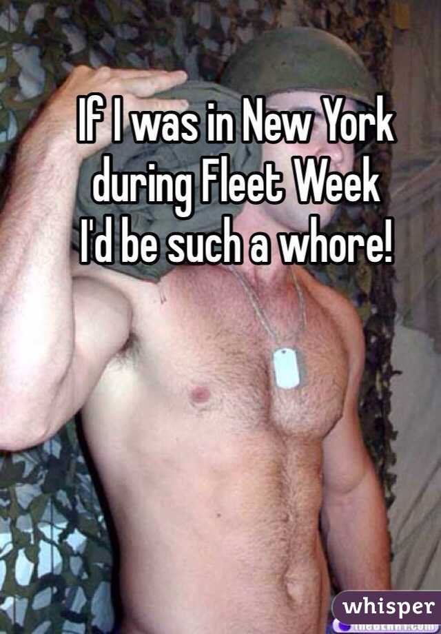 If I was in New York
during Fleet Week
I'd be such a whore!