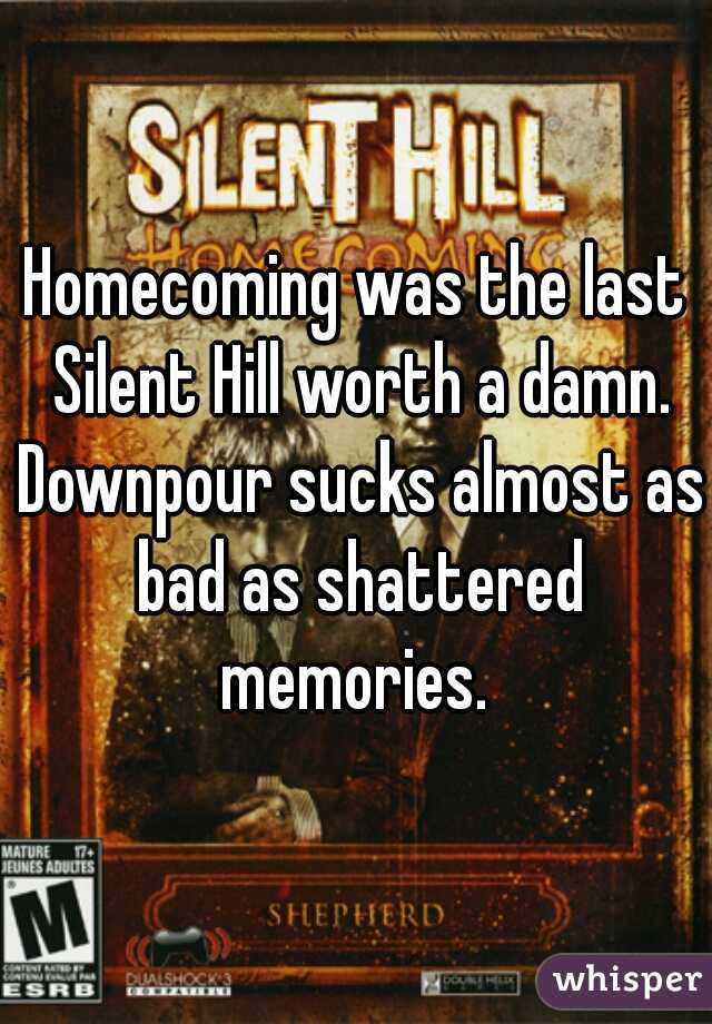 Homecoming was the last Silent Hill worth a damn. Downpour sucks almost as bad as shattered memories. 