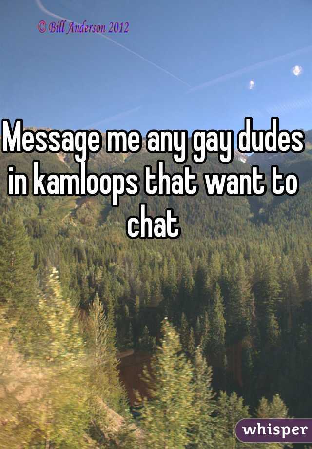 Message me any gay dudes in kamloops that want to chat