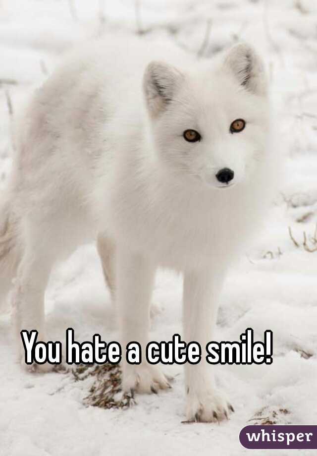 You hate a cute smile! 