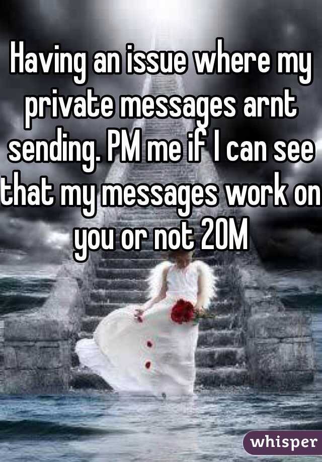 Having an issue where my private messages arnt sending. PM me if I can see that my messages work on you or not 20M