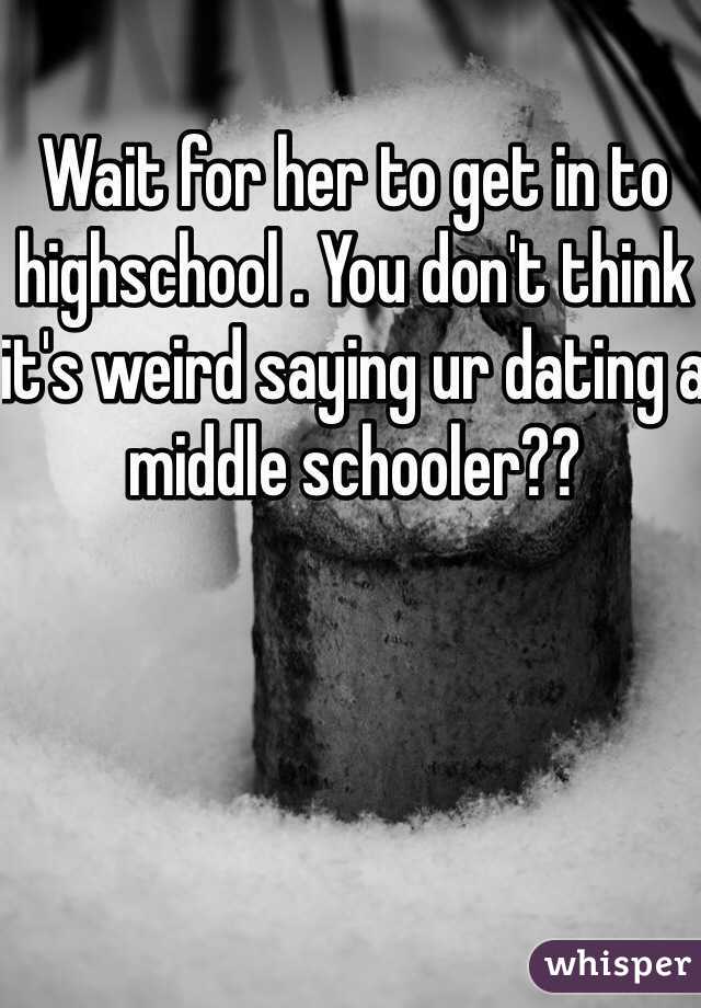 Wait for her to get in to highschool . You don't think it's weird saying ur dating a middle schooler??