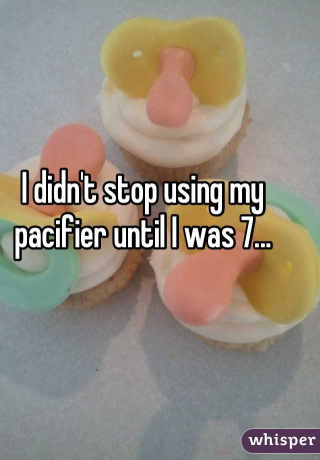 I didn't stop using my pacifier until I was 7...