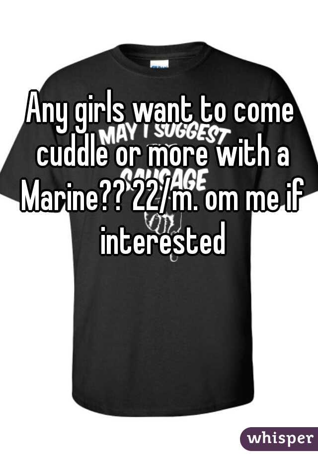 Any girls want to come cuddle or more with a Marine?? 22/m. om me if interested