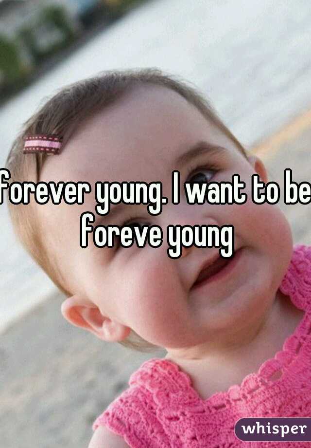 forever young. I want to be foreve young