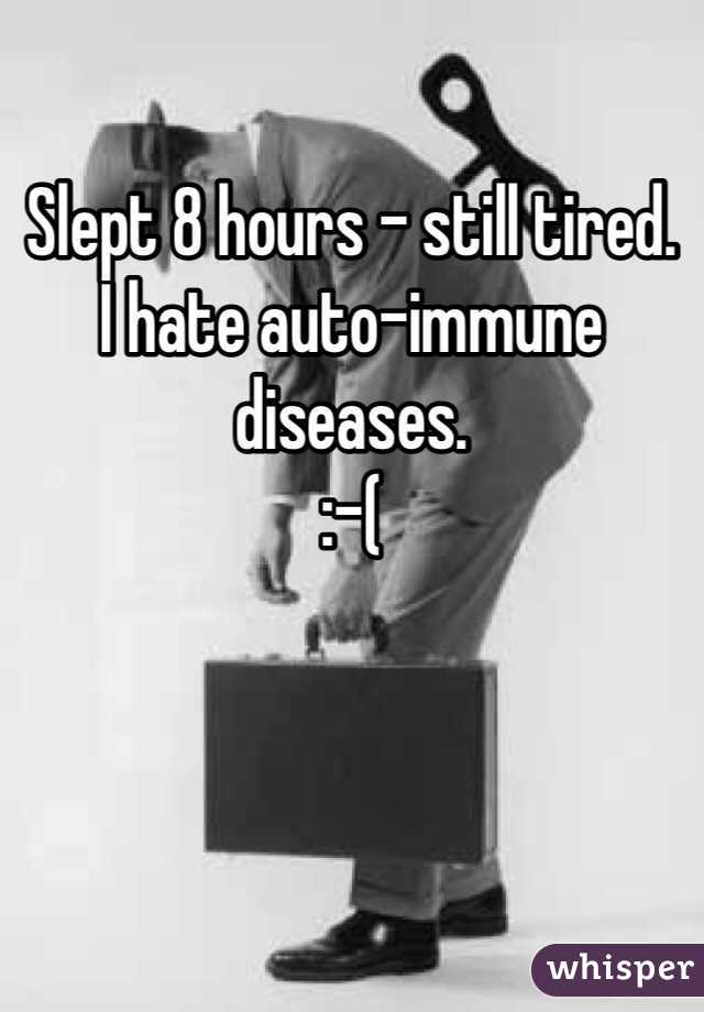 
Slept 8 hours - still tired. 
I hate auto-immune diseases. 
:-( 