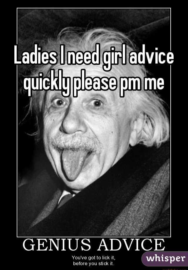 Ladies I need girl advice quickly please pm me 