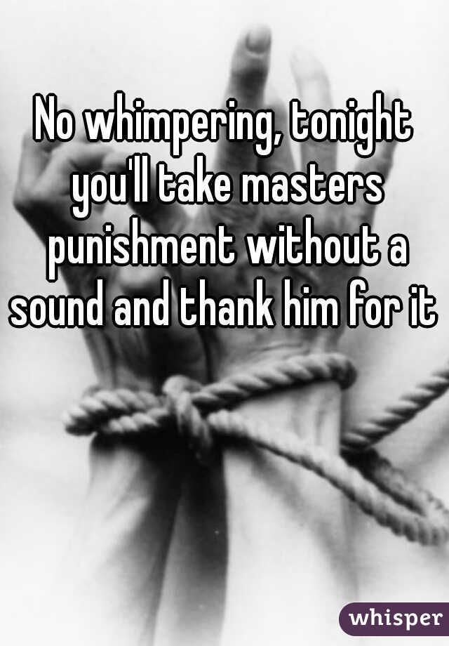No whimpering, tonight you'll take masters punishment without a sound and thank him for it 