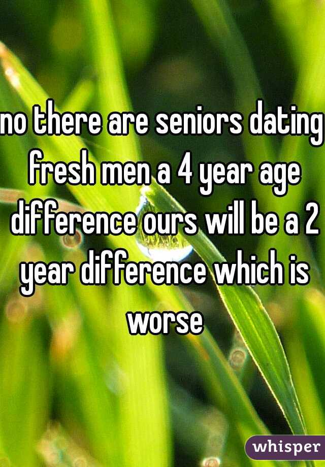 no there are seniors dating fresh men a 4 year age difference ours will be a 2 year difference which is worse