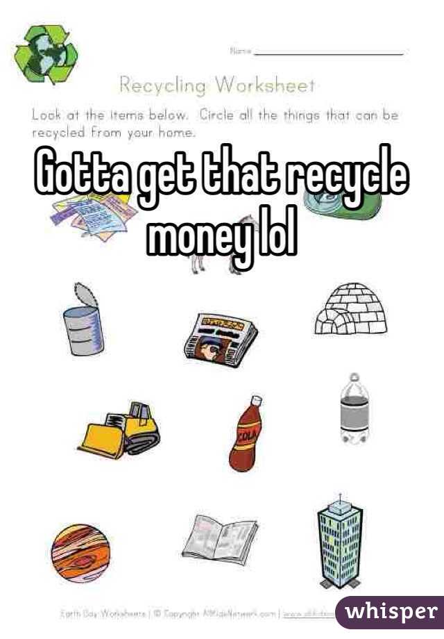 Gotta get that recycle money lol