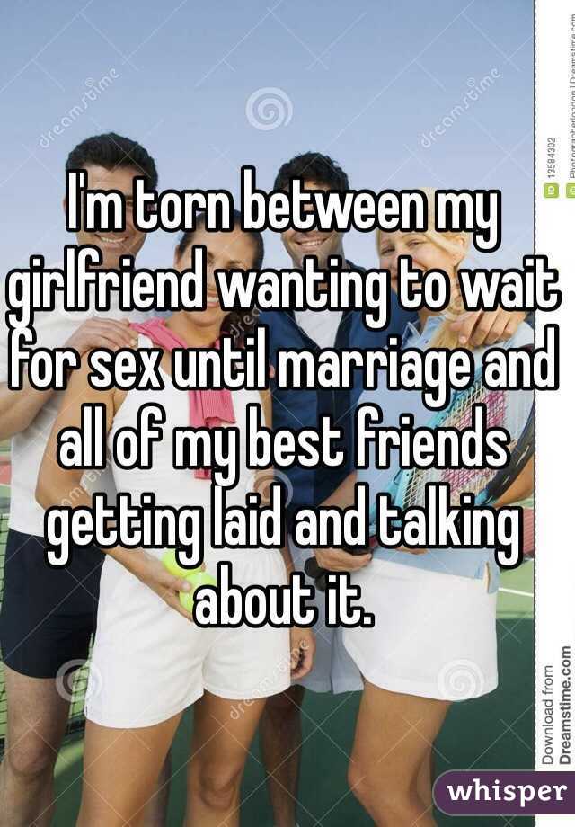 I'm torn between my girlfriend wanting to wait for sex until marriage and all of my best friends getting laid and talking about it.
