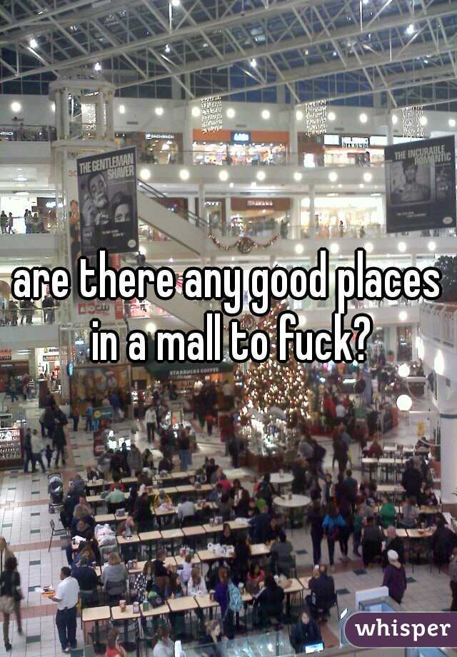are there any good places in a mall to fuck?