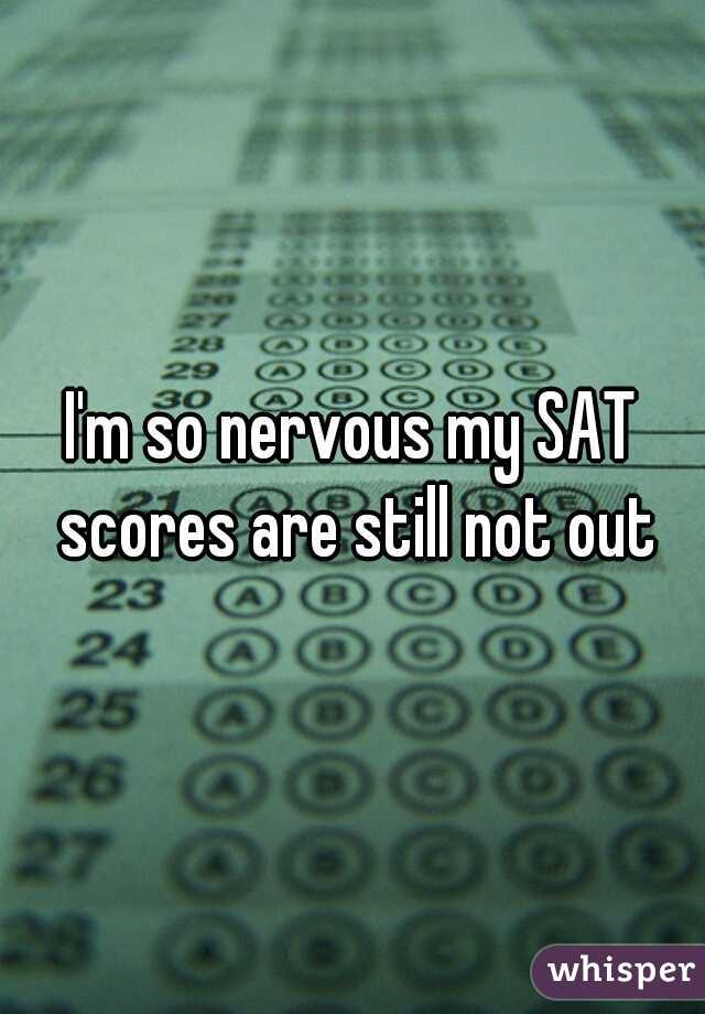 I'm so nervous my SAT scores are still not out