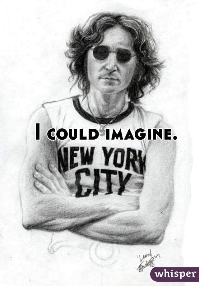 I could imagine. 