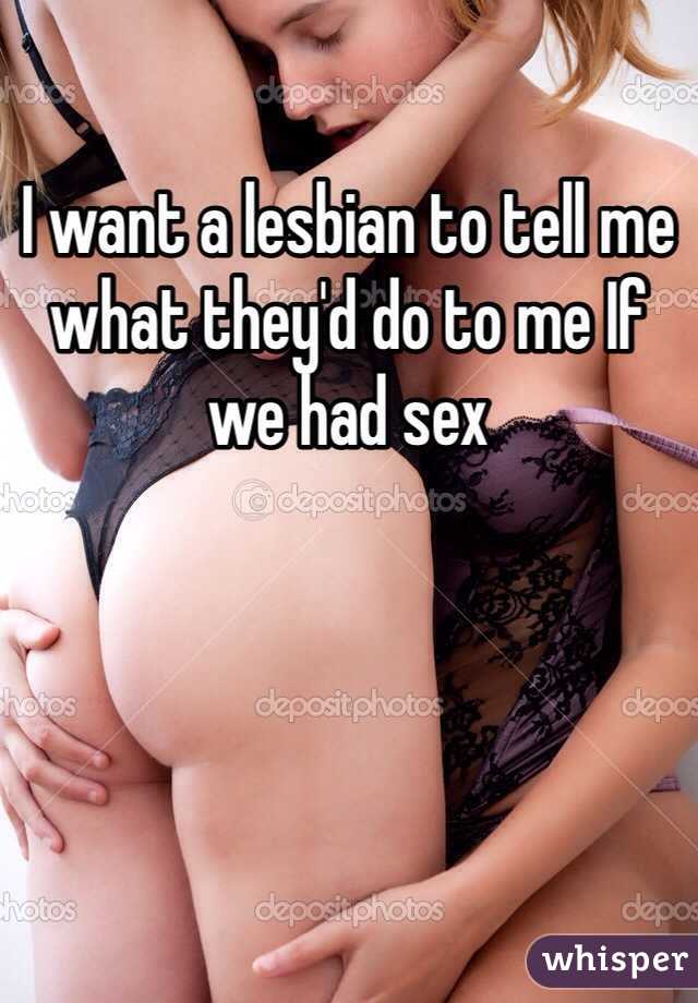 I want a lesbian to tell me what they'd do to me If we had sex
