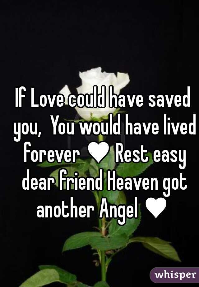 If Love could have saved you,  You would have lived forever ♥ Rest easy dear friend Heaven got another Angel ♥ 