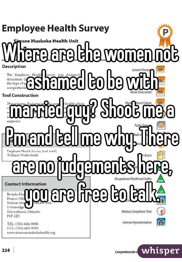 Where are the women not ashamed to be with married guy? Shoot me a Pm and tell me why. There are no judgements here, you are free to talk.