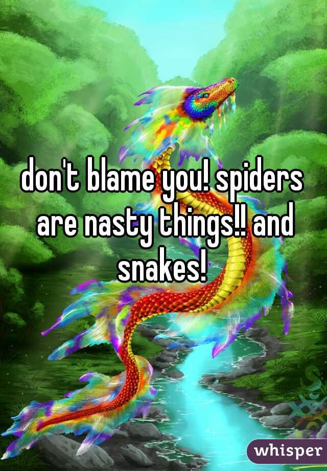 don't blame you! spiders are nasty things!! and snakes! 