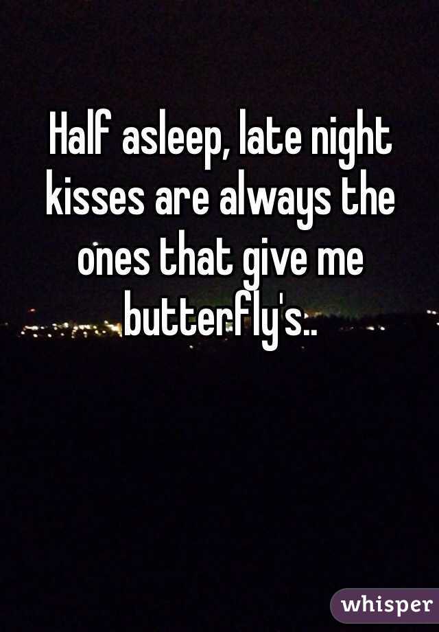Half asleep, late night kisses are always the ones that give me butterfly's..