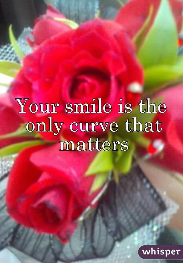 Your smile is the only curve that matters