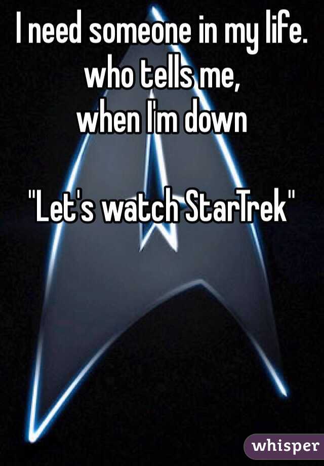 I need someone in my life.
who tells me, 
when I'm down

"Let's watch StarTrek"