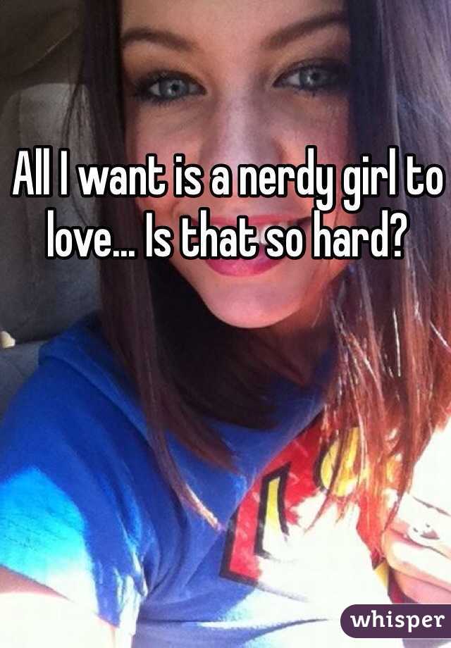 All I want is a nerdy girl to love... Is that so hard?