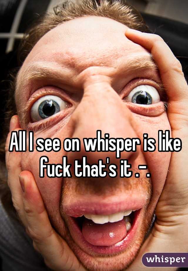 All I see on whisper is like fuck that's it .-.