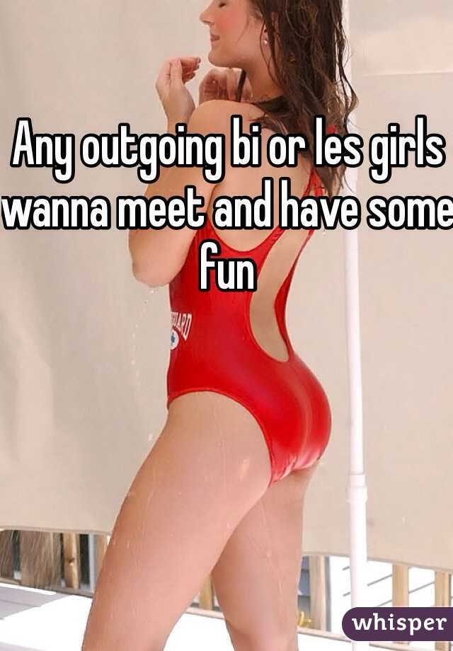 Any outgoing bi or les girls wanna meet and have some fun