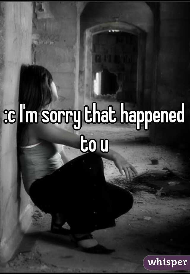 :c I'm sorry that happened to u 
