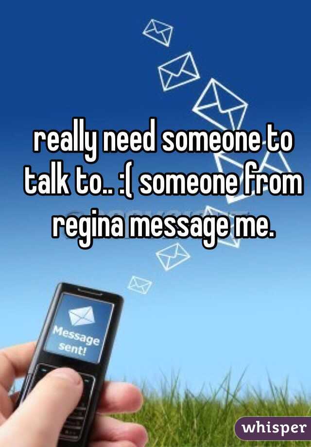 really need someone to talk to.. :( someone from regina message me. 