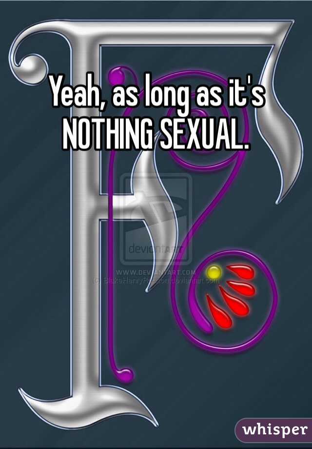 Yeah, as long as it's NOTHING SEXUAL. 