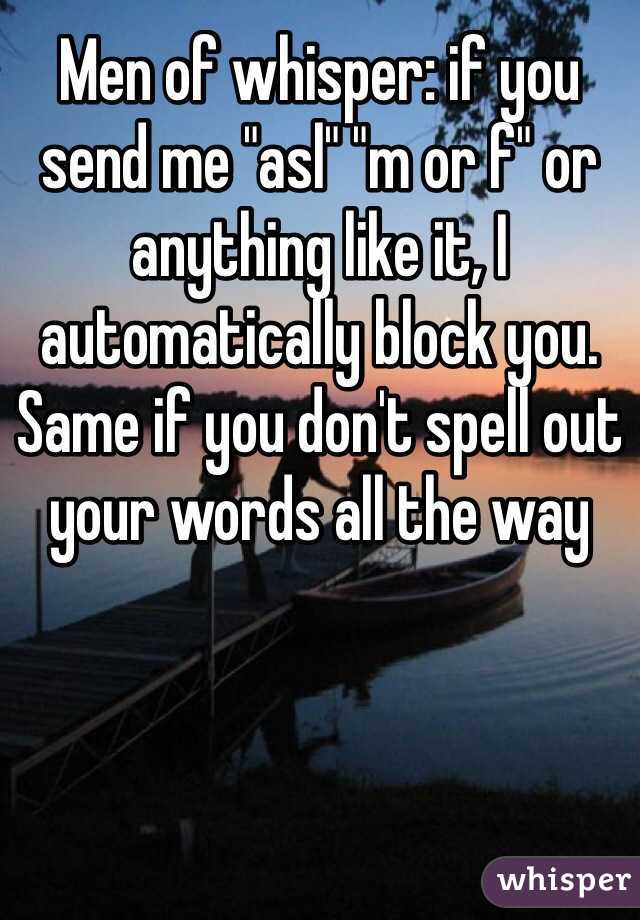 Men of whisper: if you send me "asl" "m or f" or anything like it, I automatically block you. Same if you don't spell out your words all the way